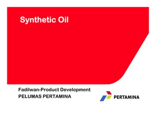 Synthetic Oil




Fadilwan-Product Development
PELUMAS PERTAMINA
 