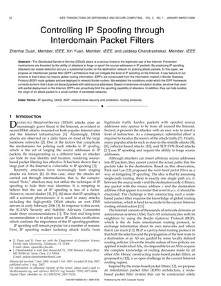 22                                        IEEE TRANSACTIONS ON DEPENDABLE AND SECURE COMPUTING,                               VOL. 5,   NO. 1, JANUARY-MARCH 2008




                          Controlling IP Spoofing through
                            Interdomain Packet Filters
Zhenhai Duan, Member, IEEE, Xin Yuan, Member, IEEE, and Jaideep Chandrashekar, Member, IEEE

       Abstract—The Distributed Denial-of-Service (DDoS) attack is a serious threat to the legitimate use of the Internet. Prevention
       mechanisms are thwarted by the ability of attackers to forge or spoof the source addresses in IP packets. By employing IP spoofing,
       attackers can evade detection and put a substantial burden on the destination network for policing attack packets. In this paper, we
       propose an interdomain packet filter (IDPF) architecture that can mitigate the level of IP spoofing on the Internet. A key feature of our
       scheme is that it does not require global routing information. IDPFs are constructed from the information implicit in Border Gateway
       Protocol (BGP) route updates and are deployed in network border routers. We establish the conditions under which the IDPF framework
       correctly works in that it does not discard packets with valid source addresses. Based on extensive simulation studies, we show that, even
       with partial deployment on the Internet, IDPFs can proactively limit the spoofing capability of attackers. In addition, they can help localize
       the origin of an attack packet to a small number of candidate networks.

       Index Terms—IP spoofing, DDoS, BGP, network-level security and protection, routing protocols.

                                                                                 Ç

1    INTRODUCTION

D     ISTRIBUTED Denial-of-Service (DDoS) attacks pose an
      increasingly grave threat to the Internet, as evident in
recent DDoS attacks mounted on both popular Internet sites
                                                                                     legitimate traffic harder: packets with spoofed source
                                                                                     addresses may appear to be from all around the Internet.
                                                                                     Second, it presents the attacker with an easy way to insert a
and the Internet infrastructure [1]. Alarmingly, DDoS                                level of indirection. As a consequence, substantial effort is
attacks are observed on a daily basis on most of the large                           required to localize the source of the attack traffic [7]. Finally,
backbone networks [2]. One of the factors that complicate                            many popular attacks such as man-in-the-middle attacks [8],
the mechanisms for policing such attacks is IP spoofing,                             [9], reflector-based attacks [10], and TCP SYN flood attacks
which is the act of forging the source addresses in IP                               [11] use IP spoofing and require the ability to forge source
packets. By masquerading as a different host, an attacker                            addresses.
can hide its true identity and location, rendering source-                              Although attackers can insert arbitrary source addresses
based packet filtering less effective. It has been shown that a                      into IP packets, they cannot control the actual paths that the
large part of the Internet is vulnerable to IP spoofing [3].                         packets take to the destination. Based on this observation,
    Recently, attackers have increasingly been staging                               Park and Lee [12] proposed the route-based packet filters as a
attacks via botnets [4]. In this case, since the attacks are                         way of mitigating IP spoofing. The idea is that by assuming
carried out through intermediaries, that is, the compro-                             single-path routing, there is exactly one single path pðs; dÞ
mised “bots,” attackers may not utilize the technique of IP                          between the source node s and the destination node d. Hence,
spoofing to hide their true identities. It is tempting to                            any packet with the source address s and the destination
believe that the use of IP spoofing is less of a factor.                             address d that appear in a router that is not in pðs; dÞ should be
However, recent studies [1], [5], [6] show that IP spoofing is                       discarded. The challenge is that constructing such a route-
still a common phenomenon: it is used in many attacks,                               based packet filter requires the knowledge of global routing
including the high-profile DDoS attacks on root DNS                                  information, which is hard to reconcile in the current Internet
servers in early February 2006 [1]. In response to this event,                       routing infrastructure [13].
the ICANN Security and Stability Advisory Committee                                     The Internet consists of thousands of network domains or
made three recommendations [1]. The first and long-term                              autonomous systems (ASs). Each AS communicates with its
recommendation is to adopt source IP address verification,                           neighbors by using the Border Gateway Protocol (BGP),
which confirms the importance of the IP spoofing problem.                            which is the de facto interdomain routing protocol, to
    IP spoofing will remain popular for a number of reasons.                         exchange information about its own networks and others
First, IP spoofing makes isolating attack traffic from                               that it can reach [13]. BGP is a policy-based routing protocol in
                                                                                     that both the selection and the propagation of the best route to
                                                                                     a destination at an AS are guided by some locally defined
. Z. Duan and X. Yuan are with the Department of Computer Science,
  Florida State University, Tallahassee, FL 32306.                                   routing policies. Given the insular nature of how policies are
  E-mail: {duan, xyuan}@cs.fsu.edu.                                                  applied at individual ASs, it is impossible for an AS to acquire
. J. Chandrashekar is with Intel Research/CTL, 2200 Mission College Blvd.,           the complete knowledge of routing decisions made by all
  MS RNB6-61, Santa Clara, CA 95054.                                                 other ASs. Hence, constructing route-based packet filters, as
  E-mail: jaideep.chandrashekar@intel.com.
                                                                                     proposed in [12], is an open challenge in the current Internet
Manuscript received 7 June 2006; revised 5 Feb. 2007; accepted 10 July 2007;         routing regime.
published online 1 Aug. 2007.
For information on obtaining reprints of this article, please send e-mail to:
                                                                                        Inspired by the route-based packet filters [12], we propose
tdsc@computer.org, and reference IEEECS Log Number TDSC-0071-0606.                   an interdomain packet filter (IDPF) architecture, a route-
Digital Object Identifier no. 10.1109/TDSC.2007.70224.                               based packet filter system that can be constructed solely
                                               1545-5971/08/$25.00 ß 2008 IEEE       Published by the IEEE Computer Society
 