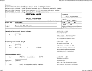 References:
Design of Welded Structures - O. W. Blodge (James F. Lincoln Arc Welding Founda on)
EN 1992-1-1:2004 - Eurocode 2: Design of concrete structures - Part 1-1: General rules and rules for buildings
EN 1993-1-1:2005 - Eurocode 3: Design of steel structures - Part 1-1: General rules and rules for buildings
EN 1993-1-8:2005 - Eurocode 3: Design of steel structures - Part 1-8: Design of joints
COMPANY NAME Calculation No.
CALCULATION NUMBER
CALCULATION SHEET Project No.
Â© onlinestructuraldesign.com PROJECT NUMBER
Project Title: Project Name Calc. By Date Rev.
Author today 0
Subject Column Base Plate Calculation Ckd. By Date Rev.
Checker today 0
Par al factor for concrete for ul mate limit states per EN 1992-1-1:2004
Sec on 2 Table 2.1N
Î³c = 1.5 values for Persistent & Transient design situa ons
recommended by the Eurocode; values to be used
may be found in the Eurocode Na onal Annexes
Design compressive concrete strength per EN 1992-1-1:2004
Sec on 3.1.6 & Formula 3.15
acc = 1 Coeﬃcient taking account of long term eﬀects
fcd = acc * fck / gc = 8.00 MPa on the compressive strength and of unfavourable
eﬀectsresul ng from the way the load is applied
value may be found in the EC Na onal Annex
Concrete modulus of elas city
Ecm = 27 GPa for concrete class C12/15 per EN 1992-1-1:2004
Sec on 3.1.3 Table 3.1
Aggregates = quartzite Sec on 3.1.3 (2)
Values in Table 3.1 are given for quartzite aggregates
Ecm = 27 GPa for concrete with quartzite aggregates Values for limestone and sandstone are reduced by 10%
Baseplate http://www.onlinestructuraldesign.com/calcs/Baseplate/Baseplate.aspx
3 of 7 6/11/2013 10:40 PM
 