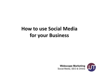 How to use Social Media
   for your Business




                Webscape Marketing
              Social Media, SEO & Online
 