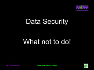 Data Security
What not to do!

UK Data Losses

Shredded Neat Limited

 