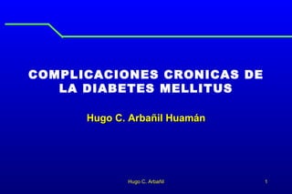 COMPLICACIONES CRONICAS DE LA DIABETES MELLITUS Hugo C. Arbañil Huamán Hugo C. Arbañil 