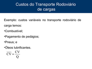 Custos do Transporte Rodoviário
de cargas
Exemplo: custos variáveis no transporte rodoviário de
carga temos:
•Combustível;
•Pagamento de pedágios;
•Pneus; e
•Óleos lubrificantes.

CV
CV =
Q
8

 