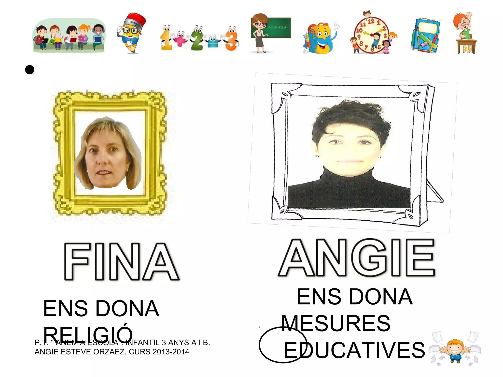 ENS DONA
RELIGIÓ

P.T. “ ANEM A ESCOLA”. INFANTIL 3 ANYS A I B.
ANGIE ESTEVE ORZAEZ. CURS 2013-2014

ENS DONA
MESURES
EDUCATIVES

 
