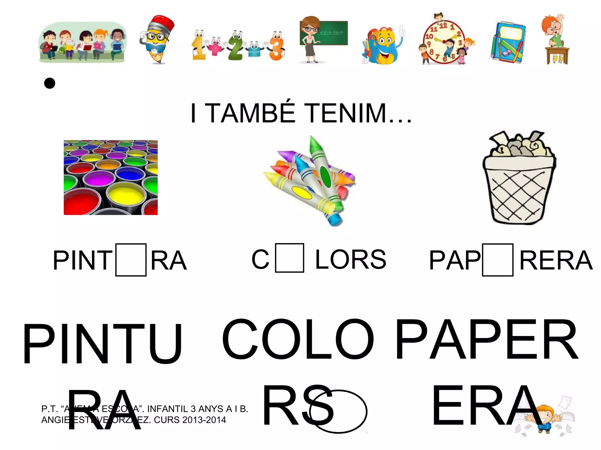 I TAMBÉ TENIM…

PINT

RA

C

LORS

PAP

RERA

PINTU COLO PAPER
RS
ERA
RA
P.T. “ANEM A ESCOLA”. INFANTIL 3 ANYS A I B.
ANGIE ESTEVE ORZAEZ. CURS 2013-2014

 