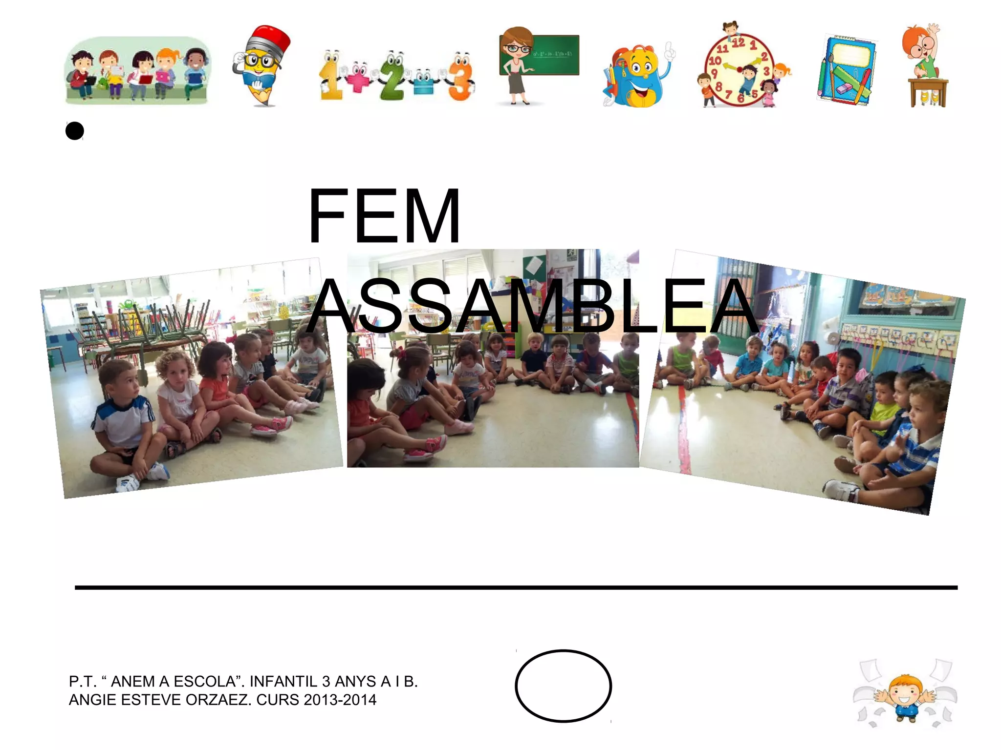 FEM
ASSAMBLEA

P.T. “ ANEM A ESCOLA”. INFANTIL 3 ANYS A I B.
ANGIE ESTEVE ORZAEZ. CURS 2013-2014

 