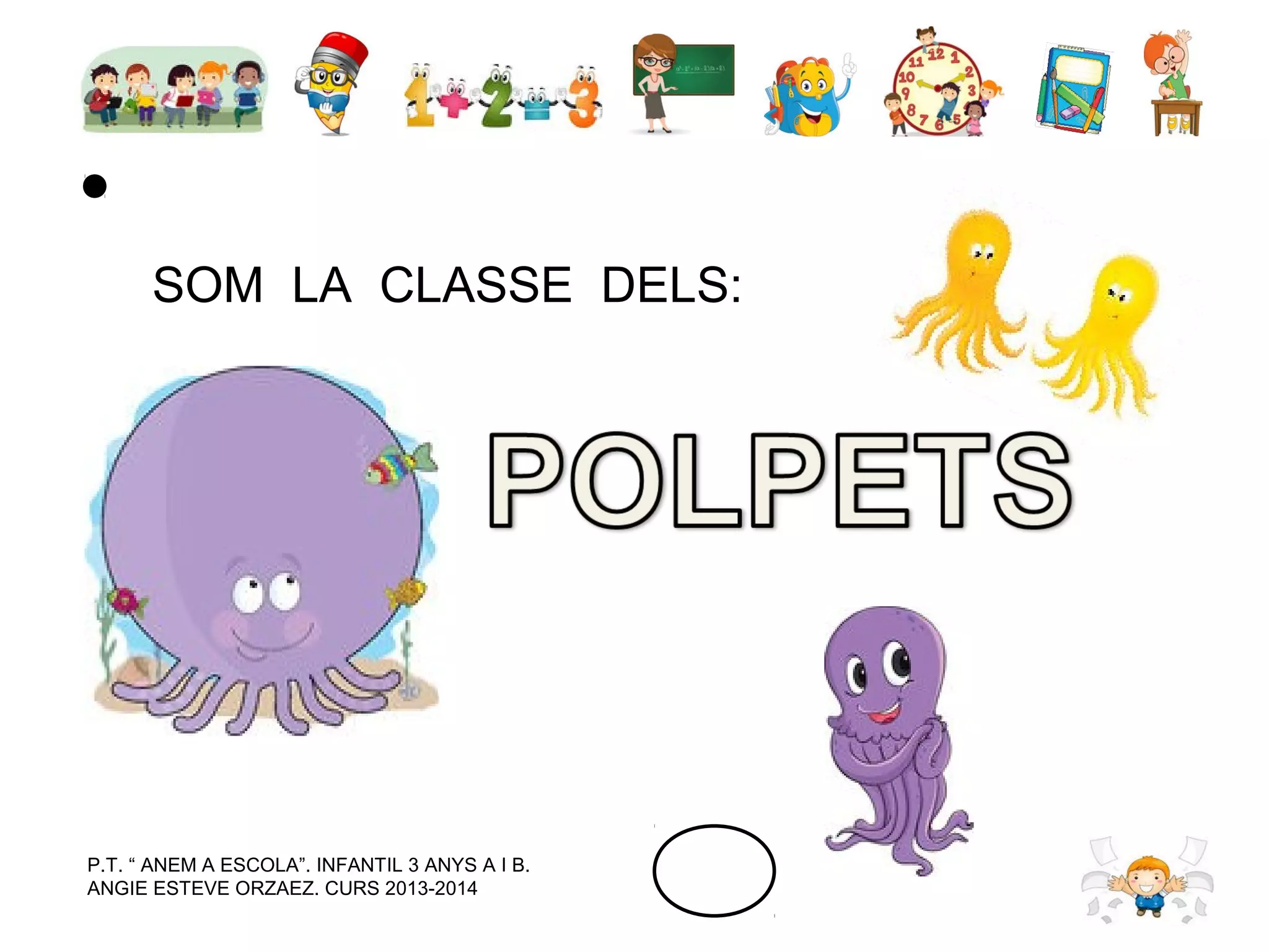 SOM LA CLASSE DELS:

P.T. “ ANEM A ESCOLA”. INFANTIL 3 ANYS A I B.
ANGIE ESTEVE ORZAEZ. CURS 2013-2014

 