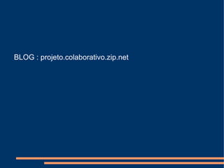 BLOG : projeto.colaborativo.zip.net
 