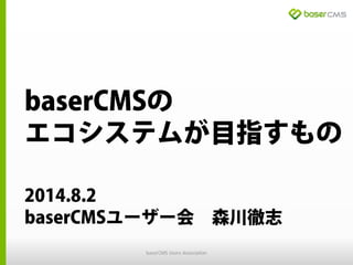 baserCMSの
エコシステムが目指すもの
2014.8.2
baserCMSユーザー会 森川徹志
baserCMS Users Association
 