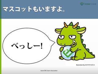 マスコットもいますよ。
べっしー!
illustration by カネウチカズコ
baserCMS Users Association
 