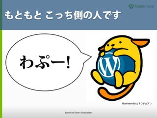 もともと こっち側の人です
わぷー!
illustration by カネウチカズコ
baserCMS Users Association
 