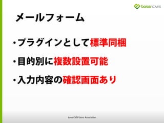 メールフォーム
•プラグインとして標準同梱
•目的別に複数設置可能
•入力内容の確認画面あり
baserCMS Users Association
 