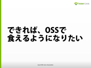 できれば、OSSで
食えるようになりたい
baserCMS Users Association
 