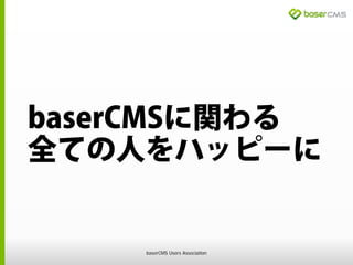 baserCMSに関わる
全ての人をハッピーに
baserCMS Users Association
 