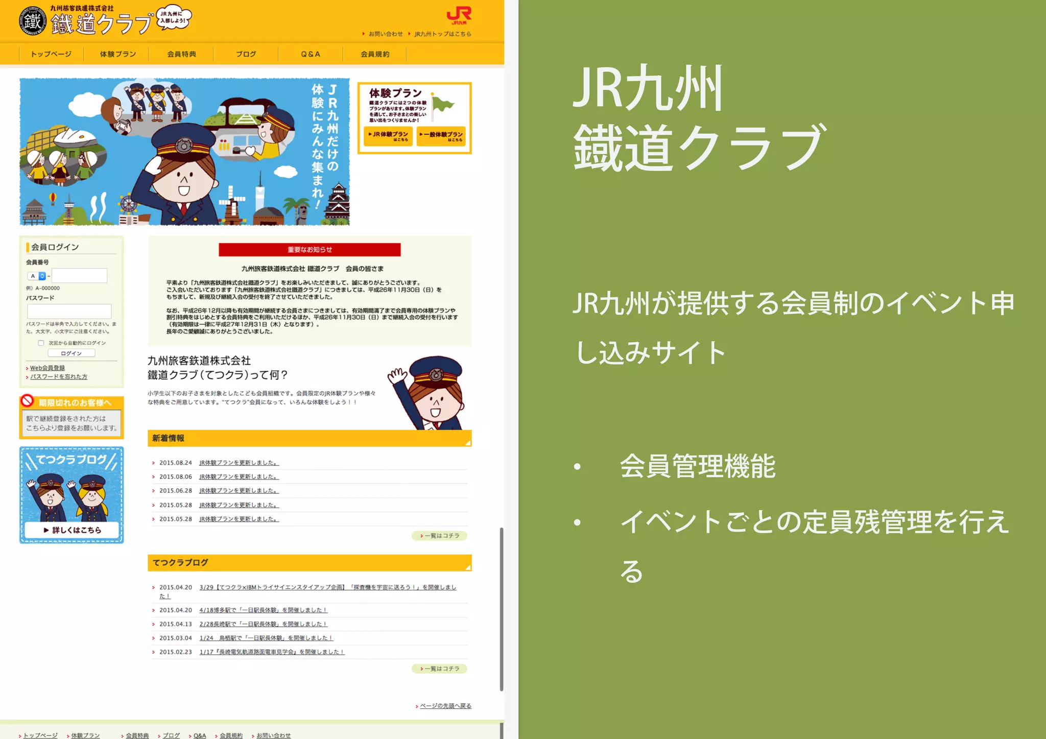 JR九州
鐡道クラブ
JR九州が提供する会員制のイベント申
し込みサイト
•  会員管理機能
•  イベントごとの定員残管理を行え
る
 