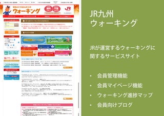 JR九州
ウォーキング
JRが運営するウォーキングに
関するサービスサイト
•  会員管理機能
•  会員マイページ機能
•  ウォーキング進 マップ
•  会員向けブログ
 