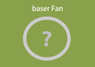 baser Fan
？
ローカル情報の共有
勉強会・セミナー・イベント
各アカウントの統合
baserマーケットアカウント
事例掲載アカウント
クリエイティブパートナーアカウント
ユーザーズフォーラムアカウント
 