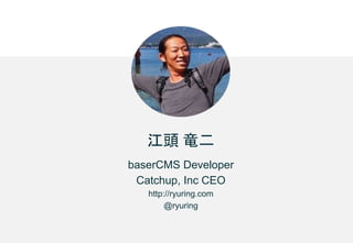 江頭 竜二
baserCMS Developer
Catchup, Inc CEO
http://ryuring.com
@ryuring
 