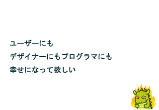 ユーザーにも
デザイナーにもプログラマにも
幸せになって欲しい
 