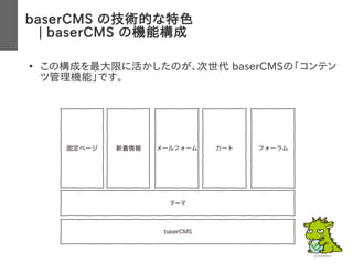 baserCMS の技術的な特色
　| baserCMS の機能構成
●
この構成を最大限に活かしたのが、次世代 baserCMSの「コンテン
ツ管理機能」です。
 