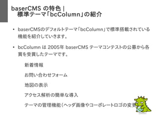 baserCMS の特色 |
　標準テーマ「bcColumn」の紹介
●
baserCMSのデフォルトテーマ「bcColumn」で標準搭載されている
機能を紹介していきます。
●
bcColumn は 2005年 baserCMS テーマコンテ...