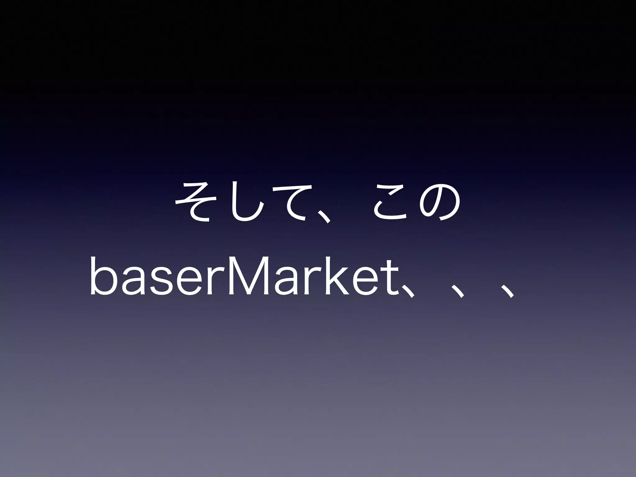 そして、この
baserMarket、、、
 
