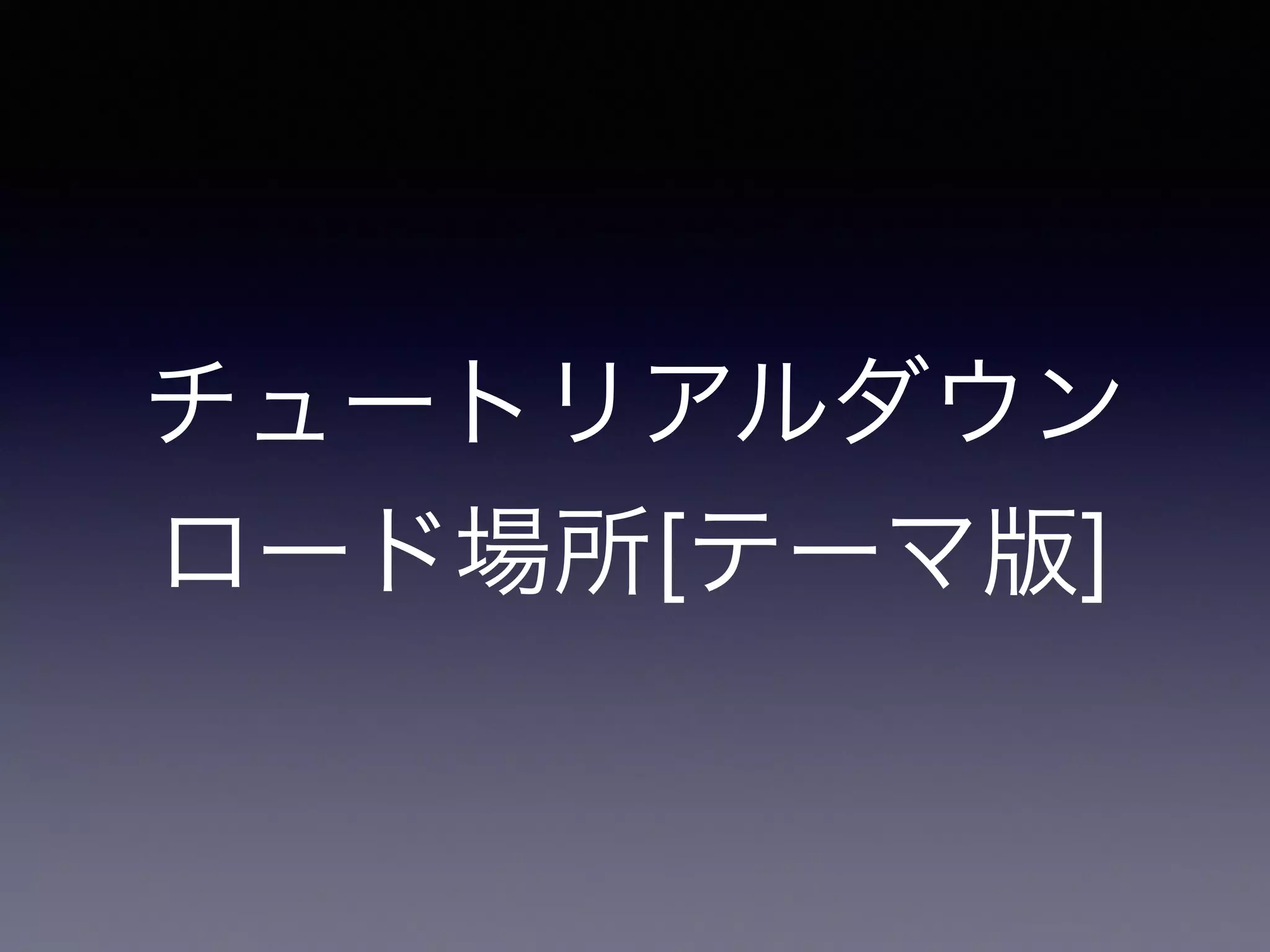 チュートリアルダウン
ロード場所[テーマ版]
 