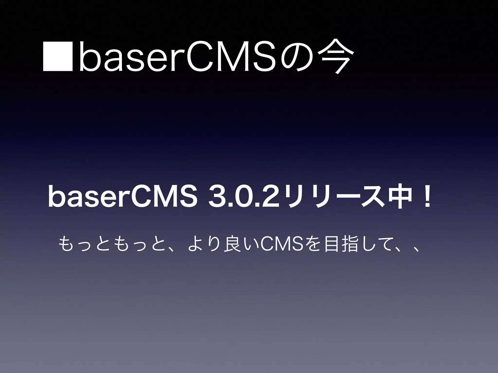 ■baserCMSの今
baserCMS 3.0.2リリース中！
もっともっと、より良いCMSを目指して、、
 