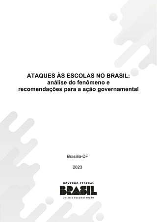 ATAQUES ÀS ESCOLAS NO BRASIL:
análise do fenômeno e
recomendações para a ação governamental
Brasília-DF
2023
 