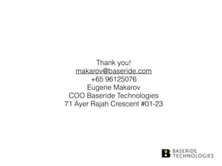 Thank you!
makarov@baseride.com 
+65 96125076
Eugene Makarov 
COO Baseride Technologies
71 Ayer Rajah Crescent #01-23
 