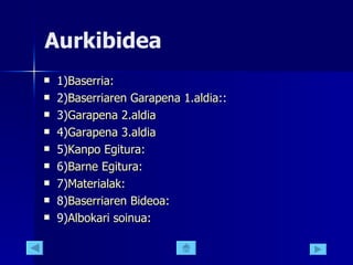 Aurkibidea 1) Baserria : 2) Baserriaren   Garapena  1. aldia : : 3) Garapena  2. aldia 4) Garapena  3. aldia 5) Kanpo   Egitura : 6) Barne   Egitura : 7) Materialak : 8) Baserriaren   Bideoa : 9) Albokari   soinua : 