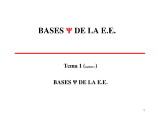 BASES Ψ DE LA E.E.

Tema 1 (capítulo 1)
BASES Ψ DE LA E.E.

1

 