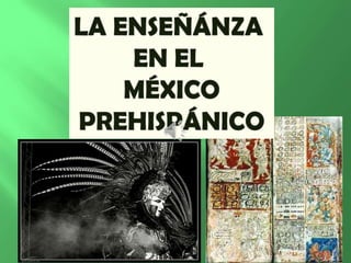 LA ENSEÑÁNZA  EN EL  MÉXICO PREHISPÁNICO 