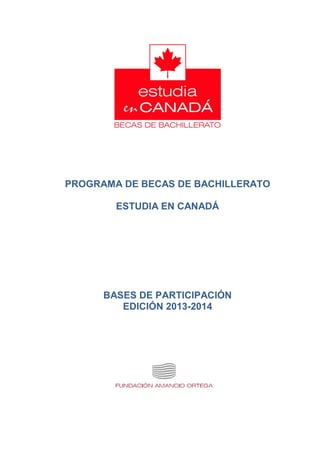 PROGRAMA DE BECAS DE BACHILLERATO

        ESTUDIA EN CANADÁ




      BASES DE PARTICIPACIÓN
         EDICIÓN 2013-2014
 