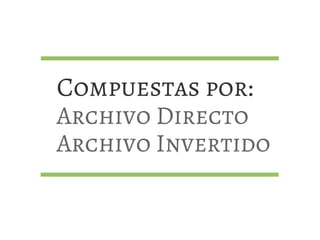 Compuestas por:
Archivo Directo
Archivo Invertido
 