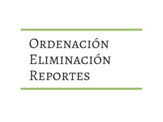 Ordenación
Eliminación
Reportes
 