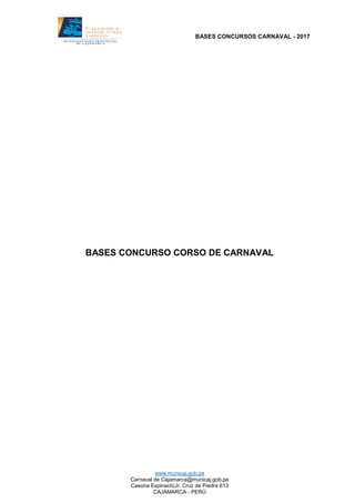 BASES CONCURSOS CARNAVAL - 2017
www.municaj.gob.pe
Carnaval de Cajamarca@municaj.gob.pe
Casona Espinach(Jr. Cruz de Piedra 613
CAJAMARCA - PERÚ
BASES CONCURSO CORSO DE CARNAVAL
 