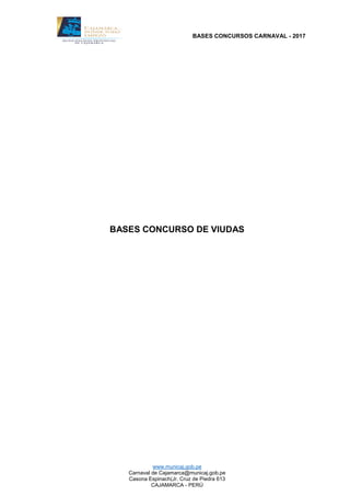 BASES CONCURSOS CARNAVAL - 2017
www.municaj.gob.pe
Carnaval de Cajamarca@municaj.gob.pe
Casona Espinach(Jr. Cruz de Piedra 613
CAJAMARCA - PERÚ
BASES CONCURSO DE VIUDAS
 