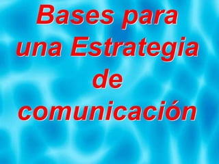 Bases para
una Estrategia
de
comunicación
 
