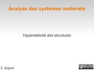 Analyse des systèmes matériels




            Hyperstaticité des structures




E. Bugnet
 