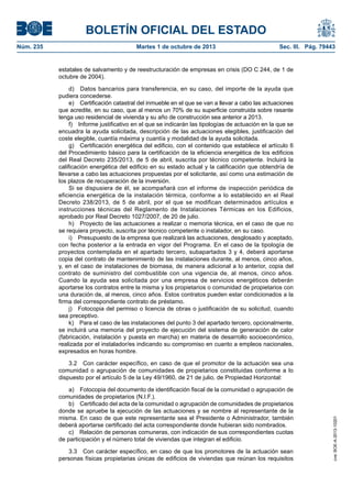 BOLETÍN OFICIAL DEL ESTADO
Núm. 235	 Martes 1 de octubre de 2013	 Sec. III. Pág. 79443
estatales de salvamento y de reestructuración de empresas en crisis (DO C 244, de 1 de
octubre de 2004).
d)  Datos bancarios para transferencia, en su caso, del importe de la ayuda que
pudiera concederse.
e)  Certificación catastral del inmueble en el que se van a llevar a cabo las actuaciones
que acredite, en su caso, que al menos un 70% de su superficie construida sobre rasante
tenga uso residencial de vivienda y su año de construcción sea anterior a 2013.
f)  Informe justificativo en el que se indicarán las tipologías de actuación en la que se
encuadra la ayuda solicitada, descripción de las actuaciones elegibles, justificación del
coste elegible, cuantía máxima y cuantía y modalidad de la ayuda solicitada.
g)  Certificación energética del edificio, con el contenido que establece el artículo 6
del Procedimiento básico para la certificación de la eficiencia energética de los edificios
del Real Decreto 235/2013, de 5 de abril, suscrita por técnico competente. Incluirá la
calificación energética del edificio en su estado actual y la calificación que obtendría de
llevarse a cabo las actuaciones propuestas por el solicitante, así como una estimación de
los plazos de recuperación de la inversión.
Si se dispusiera de él, se acompañará con el informe de inspección periódica de
eficiencia energética de la instalación térmica, conforme a lo establecido en el Real
Decreto 238/2013, de 5 de abril, por el que se modifican determinados artículos e
instrucciones técnicas del Reglamento de Instalaciones Térmicas en los Edificios,
aprobado por Real Decreto 1027/2007, de 20 de julio.
h)  Proyecto de las actuaciones a realizar o memoria técnica, en el caso de que no
se requiera proyecto, suscrita por técnico competente o instalador, en su caso.
i)  Presupuesto de la empresa que realizará las actuaciones, desglosado y aceptado,
con fecha posterior a la entrada en vigor del Programa. En el caso de la tipología de
proyectos contemplada en el apartado tercero, subapartados 3 y 4, deberá aportarse
copia del contrato de mantenimiento de las instalaciones durante, al menos, cinco años,
y, en el caso de instalaciones de biomasa, de manera adicional a lo anterior, copia del
contrato de suministro del combustible con una vigencia de, al menos, cinco años.
Cuando la ayuda sea solicitada por una empresa de servicios energéticos deberán
aportarse los contratos entre la misma y los propietarios o comunidad de propietarios con
una duración de, al menos, cinco años. Estos contratos pueden estar condicionados a la
firma del correspondiente contrato de préstamo.
j)  Fotocopia del permiso o licencia de obras o justificación de su solicitud, cuando
sea preceptivo.
k)  Para el caso de las instalaciones del punto 3 del apartado tercero, opcionalmente,
se incluirá una memoria del proyecto de ejecución del sistema de generación de calor
(fabricación, instalación y puesta en marcha) en materia de desarrollo socioeconómico,
realizada por el instalador/es indicando su compromiso en cuanto a empleos nacionales,
expresados en horas hombre.
3.2  Con carácter específico, en caso de que el promotor de la actuación sea una
comunidad o agrupación de comunidades de propietarios constituidas conforme a lo
dispuesto por el artículo 5 de la Ley 49/1960, de 21 de julio, de Propiedad Horizontal:
a)  Fotocopia del documento de identificación fiscal de la comunidad o agrupación de
comunidades de propietarios (N.I.F.).
b)  Certificado del acta de la comunidad o agrupación de comunidades de propietarios
donde se apruebe la ejecución de las actuaciones y se nombre al representante de la
misma. En caso de que este representante sea el Presidente o Administrador, también
deberá aportarse certificado del acta correspondiente donde hubieran sido nombrados.
c)  Relación de personas comuneras, con indicación de sus correspondientes cuotas
de participación y el número total de viviendas que integran el edificio.
3.3  Con carácter específico, en caso de que los promotores de la actuación sean
personas físicas propietarias únicas de edificios de viviendas que reúnan los requisitos
cve:BOE-A-2013-10201
 