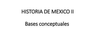 HISTORIA DE MEXICO II
Bases conceptuales
 