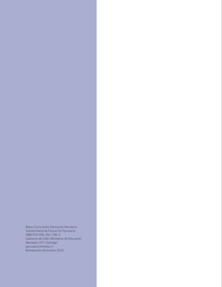 Bases Curriculares Educación Parvularia
Subsecretaría de Educación Parvularia
ISBN 978-956-292-706-2
Gobierno de Chile, Ministerio de Educación
Alameda 1371, Santiago
parvularia.mineduc.cl
Reimpresión Diciembre 2018
 