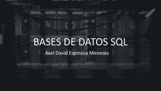 BASES DE DATOS SQL
Axel David Espinosa Meneses
 