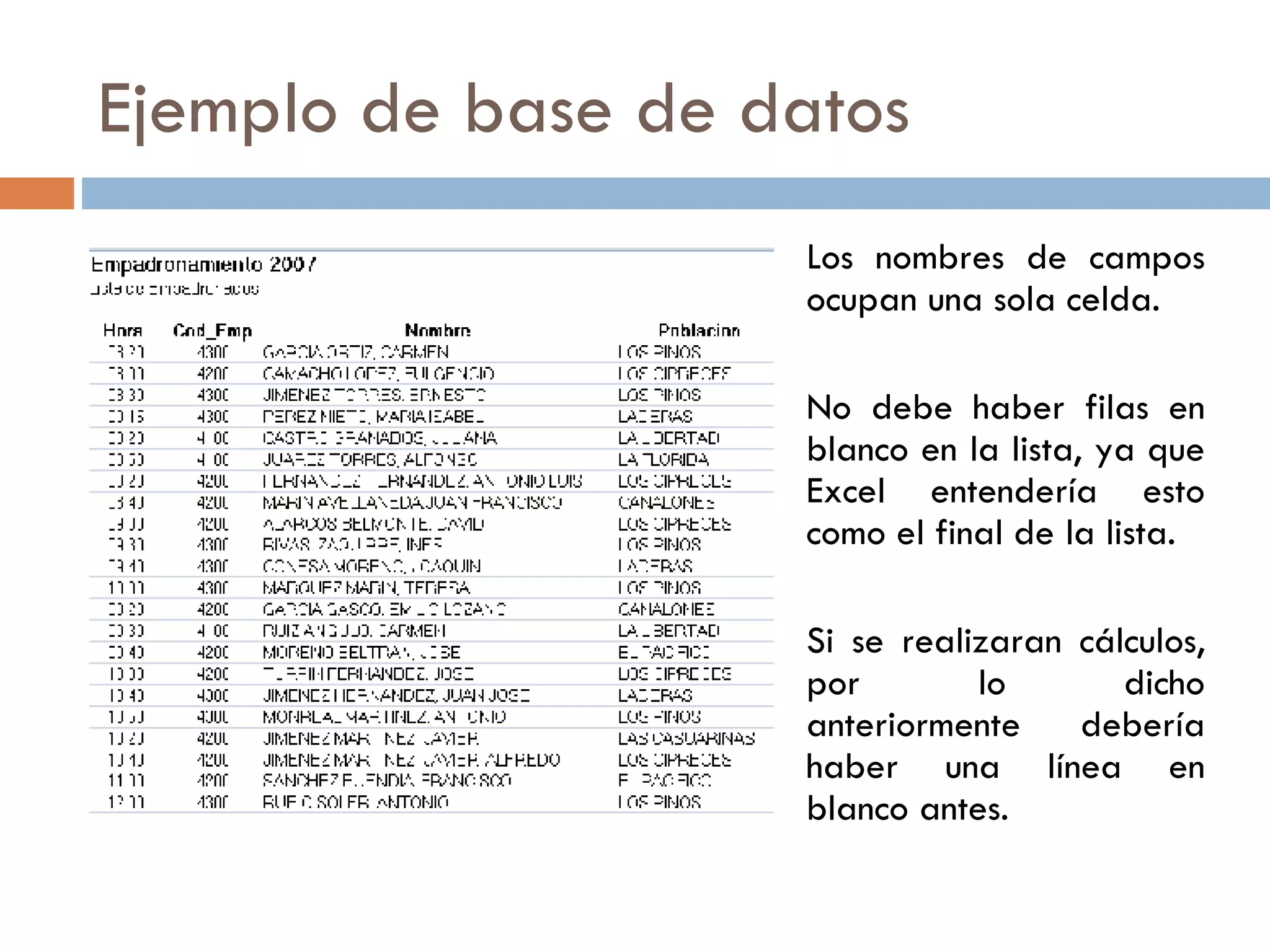 Ejemplo de base de datos Los nombres de campos ocupan una sola celda. No debe haber filas en blanco en la lista, ya que Excel entendería esto como el final de la lista. Si se realizaran cálculos, por lo dicho anteriormente debería haber una línea en blanco antes. 
