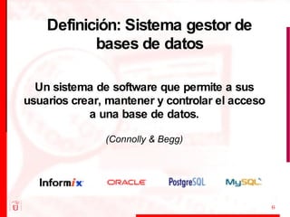 Definición: Sistema gestor de bases de datos Un sistema de software que permite a sus usuarios crear, mantener y controlar el acceso a una base de datos. (Connolly & Begg) 