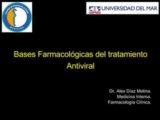 Bases Farmacológicas del tratamiento Antiviral Dr. Alex Díaz Molina. Medicina Interna. Farmacología Clínica. 