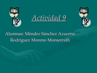 Actividad 9 Alumnas: Méndez Sánchez Azucena Rodríguez Moreno Monserrath 