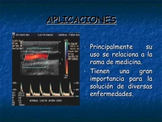 APLICACIONES Principalmente su uso se relaciona a la rama de medicina. Tienen una gran importancia para la solución de diversas enfermedades. 