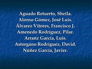 Aguado Retuerto, Sheila. Alonso Gómez, José Luis. Álvarez Vítores, Francisco J. Amenedo Rodríguez, Pilar. Arranz García, Luis. Astorgano Rodríguez, David. Núñez García,  Javier. 